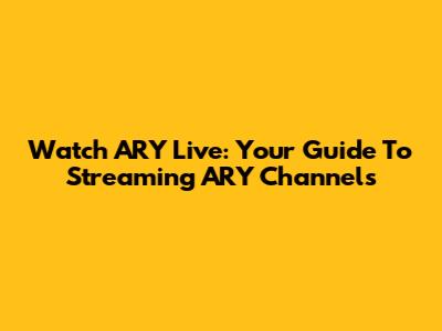 Watch ARY Live: Your Guide To Streaming ARY Channels