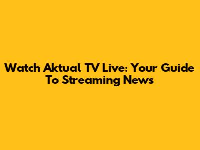 Watch Aktual TV Live: Your Guide To Streaming News