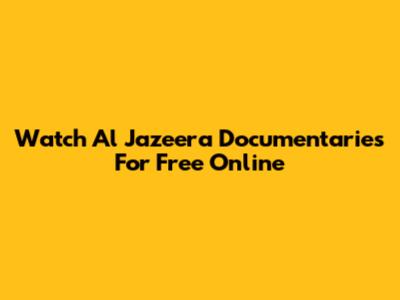 Watch Al Jazeera Documentaries For Free Online