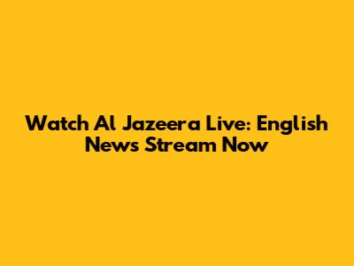 Watch Al Jazeera Live: English News Stream Now