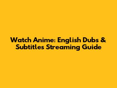 Watch Anime: English Dubs & Subtitles Streaming Guide