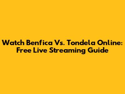 Watch Benfica Vs. Tondela Online: Free Live Streaming Guide