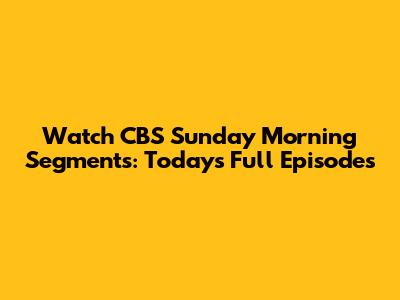 Watch CBS Sunday Morning Segments: Today's Full Episodes