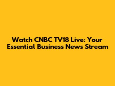 Watch CNBC TV18 Live: Your Essential Business News Stream