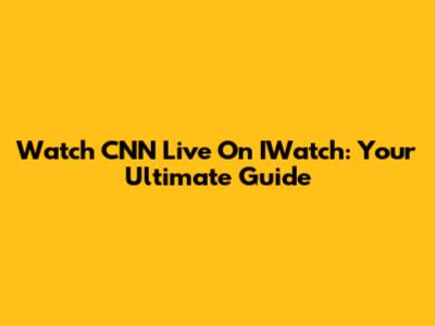 Watch CNN Live On IWatch: Your Ultimate Guide