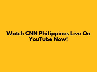 Watch CNN Philippines Live On YouTube Now!