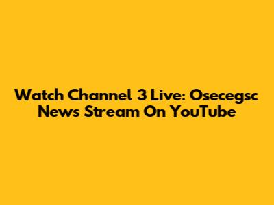 Watch Channel 3 Live: Osecegsc News Stream On YouTube