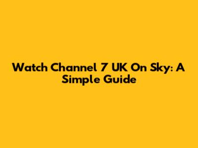 Watch Channel 7 UK On Sky: A Simple Guide