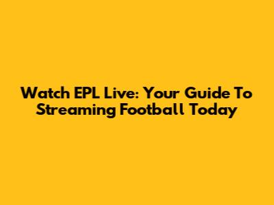 Watch EPL Live: Your Guide To Streaming Football Today