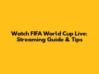 Watch FIFA World Cup Live: Streaming Guide & Tips