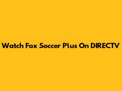 Watch Fox Soccer Plus On DIRECTV