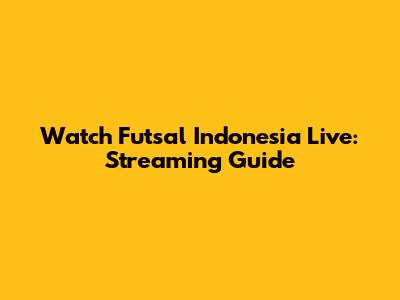 Watch Futsal Indonesia Live: Streaming Guide