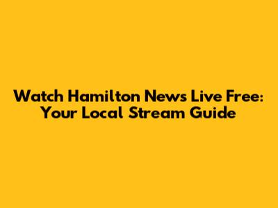 Watch Hamilton News Live Free: Your Local Stream Guide