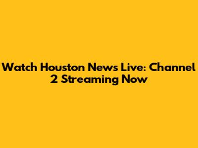 Watch Houston News Live: Channel 2 Streaming Now