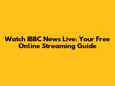 Watch IBBC News Live: Your Free Online Streaming Guide