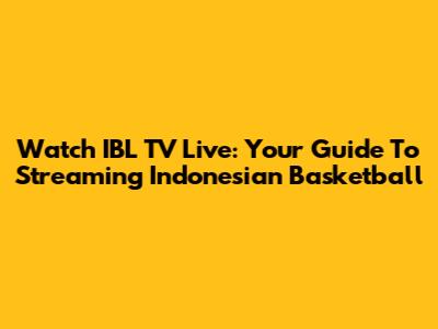 Watch IBL TV Live: Your Guide To Streaming Indonesian Basketball