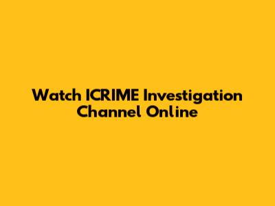 Watch ICRIME Investigation Channel Online