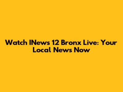 Watch INews 12 Bronx Live: Your Local News Now