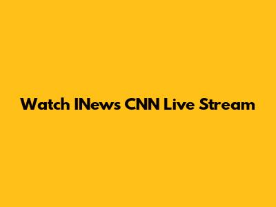 Watch INews CNN Live Stream