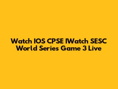 Watch IOS CPSE IWatch SESC World Series Game 3 Live