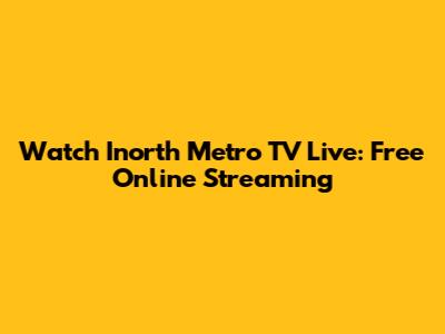 Watch Inorth Metro TV Live: Free Online Streaming