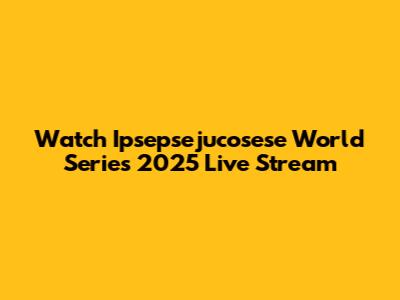 Watch Ipsepsejucosese World Series 2025 Live Stream