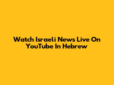 Watch Israeli News Live On YouTube In Hebrew