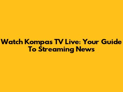 Watch Kompas TV Live: Your Guide To Streaming News