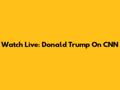 Watch Live: Donald Trump On CNN