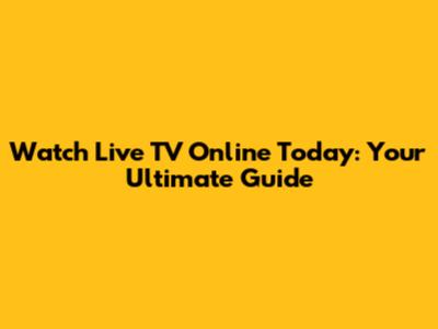 Watch Live TV Online Today: Your Ultimate Guide