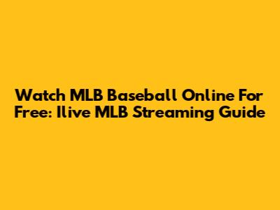 Watch MLB Baseball Online For Free: Ilive MLB Streaming Guide