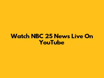 Watch NBC 25 News Live On YouTube