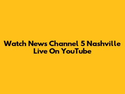 Watch News Channel 5 Nashville Live On YouTube