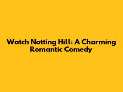 Watch Notting Hill: A Charming Romantic Comedy
