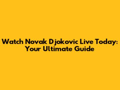 Watch Novak Djokovic Live Today: Your Ultimate Guide