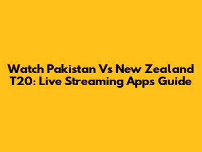 Watch Pakistan Vs New Zealand T20: Live Streaming Apps Guide
