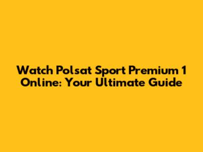 Watch Polsat Sport Premium 1 Online: Your Ultimate Guide