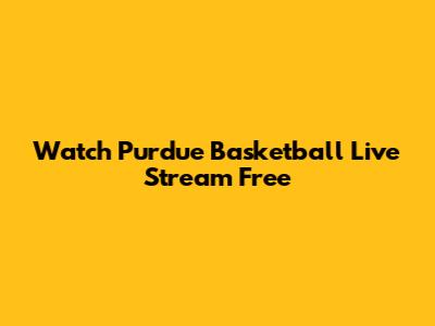 Watch Purdue Basketball Live Stream Free
