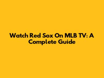 Watch Red Sox On MLB TV: A Complete Guide