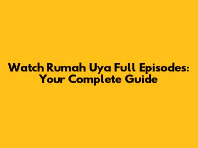 Watch Rumah Uya Full Episodes: Your Complete Guide
