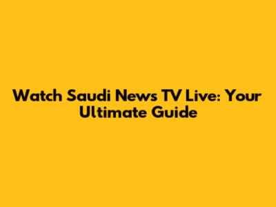 Watch Saudi News TV Live: Your Ultimate Guide
