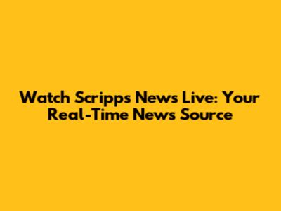 Watch Scripps News Live: Your Real-Time News Source