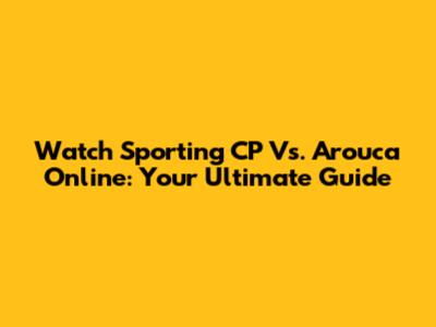 Watch Sporting CP Vs. Arouca Online: Your Ultimate Guide