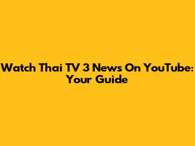 Watch Thai TV 3 News On YouTube: Your Guide