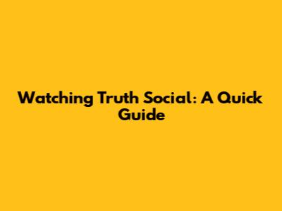 Watching Truth Social: A Quick Guide