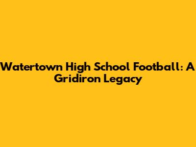 Watertown High School Football: A Gridiron Legacy