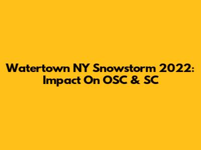 Watertown NY Snowstorm 2022: Impact On OSC & SC