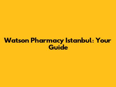 Watson Pharmacy Istanbul: Your Guide