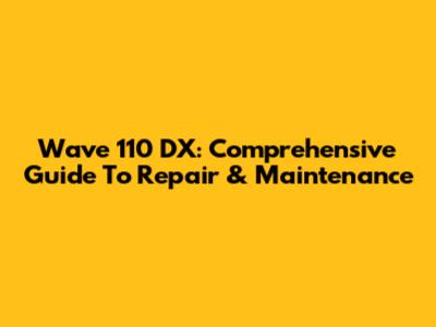 Wave 110 DX: Comprehensive Guide To Repair & Maintenance