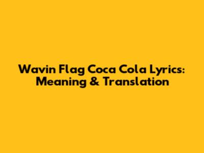 Wavin' Flag Coca Cola Lyrics: Meaning & Translation